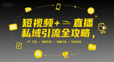 短视频+直播私域引流全攻略，IP打造 +视频引流 +直播引流 +私域沉淀-靠谱项目库