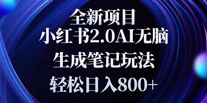 （13617期）全新小红书2.0无脑生成笔记玩法轻松日入800+小白新手简单上手操作-靠谱项目库