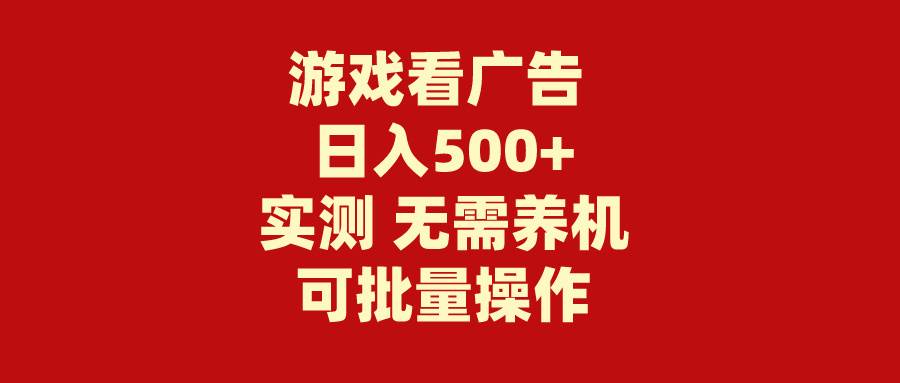 游戏看广告 无需养机 操作简单 没有成本 日入500+-靠谱项目库