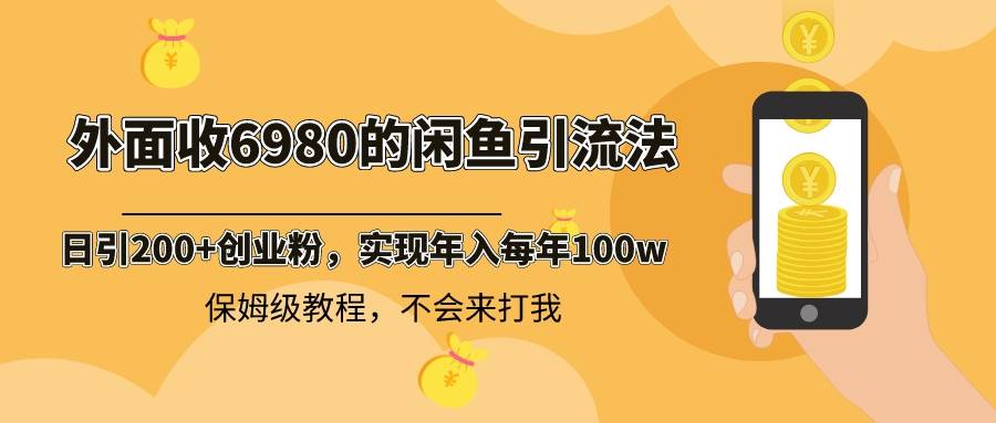 （8533期）外面收费6980闲鱼引流法，日引200+创业粉，每天稳定2000+收益，保姆级教程-靠谱项目库