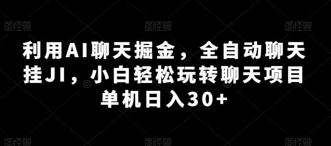 利用AI聊天掘金，全自动聊天挂JI，小白轻松玩转聊天项目 单机日入30+【揭秘】-靠谱项目库