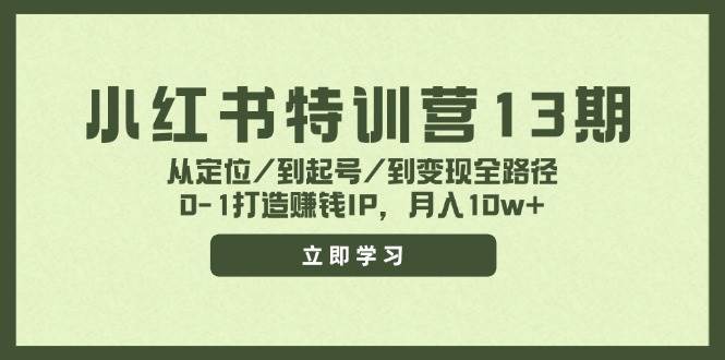 小红书特训营13期，从定位/到起号/到变现全路径，0-1打造赚钱IP，月入10w+-靠谱项目库