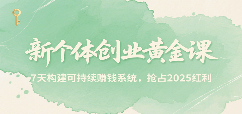 新个体创业黄金课，7天构建可持续赚钱系统，抢占2025红利-靠谱项目库