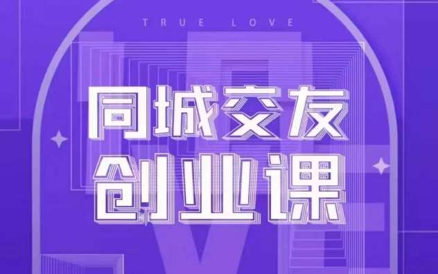同城交友创业课，和你分享如何在你的城市，进行一场同城交友创业-靠谱项目库