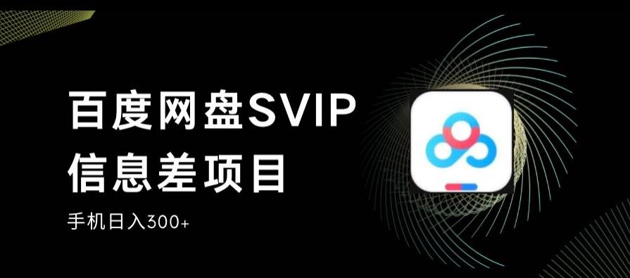 百度网盘SVIP信息差项目，0投入小白极速上手，手机稳定日入300+【揭秘】-靠谱项目库