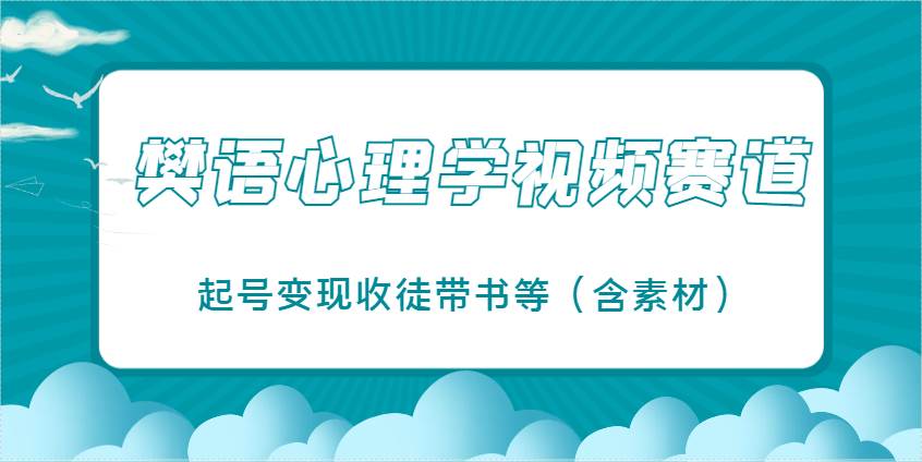 樊语心理学视频教学，最近爆火的视频赛道，起号变现收徒带书等（含素材）-靠谱项目库