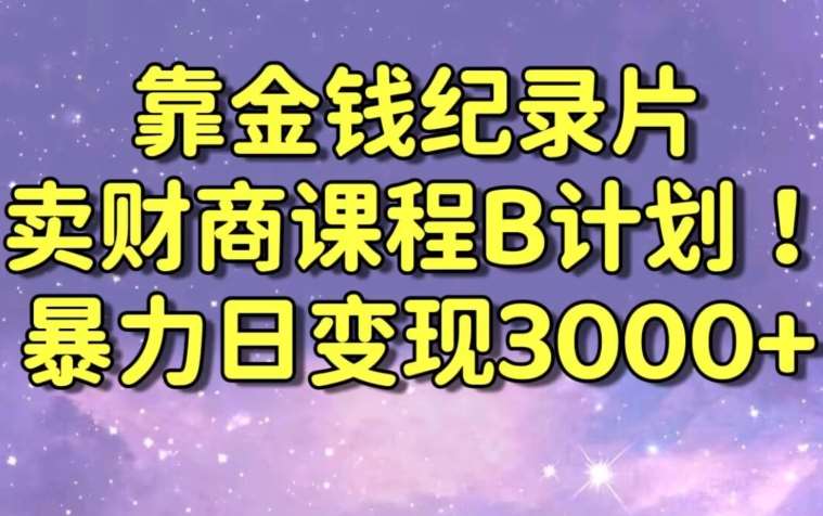 财经纪录片联合财商课程的变现策略，暴力日变现3000+，喂饭级别教学【揭秘】-靠谱项目库