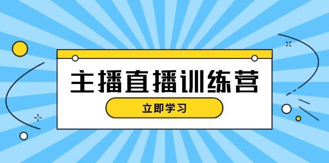 主播直播特训营：抖音直播间运营知识+开播准备+流量考核，轻松上手-靠谱项目库