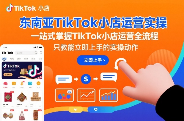东南亚TikTok小店运营实操，一站式掌握TikTok小店运营全流程，只教能立即上手的实操动作-靠谱项目库