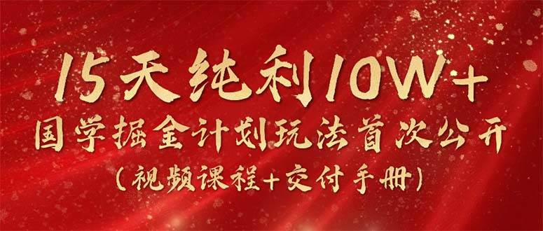 15天纯利10W+，国学掘金计划2024玩法全网首次公开（视频课程+交付手册）-靠谱项目库