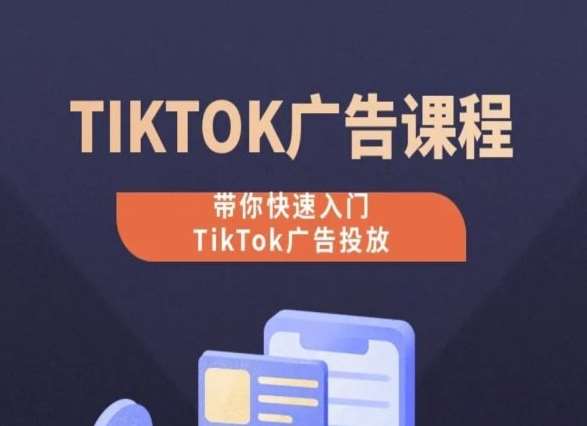 TikTok广告投放课程，从0-1实操课，带你快速入门TikTok广告投放-靠谱项目库