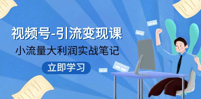 （7758期）视频号-引流变现课：小流量大利润实战笔记  冲破传统思维 重塑品牌格局!-靠谱项目库