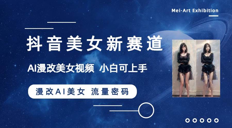 抖音美女新赛道-漫改AI美女流量密码，5分钟制作视频，新手一周涨万粉-靠谱项目库