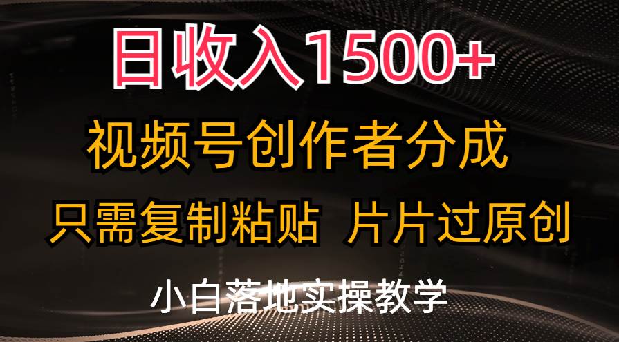 日收入1500+，视频号创作者分成，只需复制粘贴，片片过原创，小白也可…-靠谱项目库