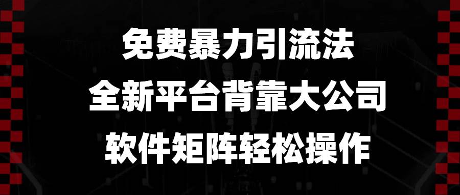 （13745期）免费暴力引流法，全新平台，背靠大公司，软件矩阵轻松操作-靠谱项目库