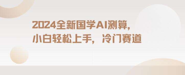 2024国学AI测算，小白轻松上手，长期蓝海项目【揭秘】-靠谱项目库