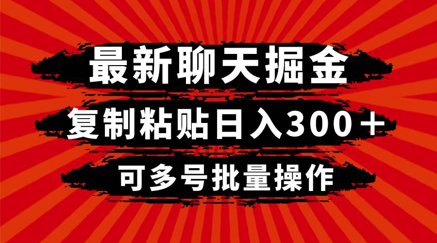 （8225期）最新聊天掘金，复制粘贴日入300＋，可多号批量操作-靠谱项目库