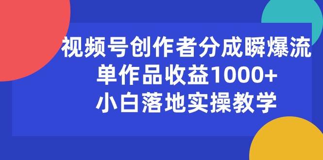 视频号创作者分成瞬爆流，单作品收益1000+，小白落地实操教学-靠谱项目库
