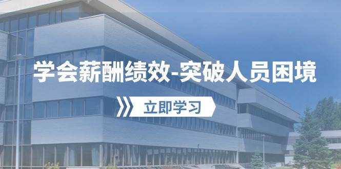 （10277期）学会薪酬绩效-突破人员困境：建立自己的【薪酬+绩效】体系，企业与员工…-靠谱项目库