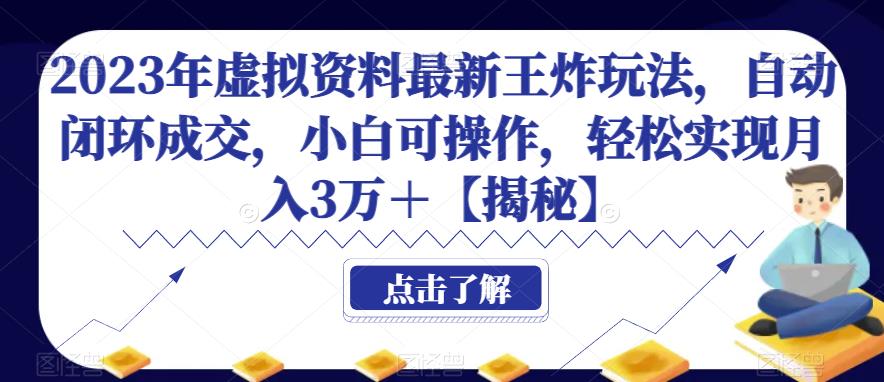 2023年虚拟资料最新王炸玩法，自动闭环成交，小白可操作，轻松实现月入3万＋【揭秘】-靠谱项目库