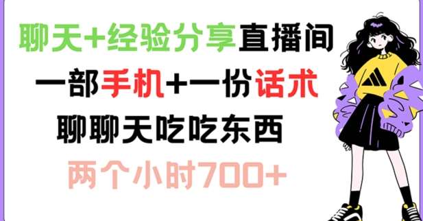 聊天+经验分享直播间 一部手机+一份话术 聊聊天吃吃东西 两个小时700+【揭秘】-靠谱项目库
