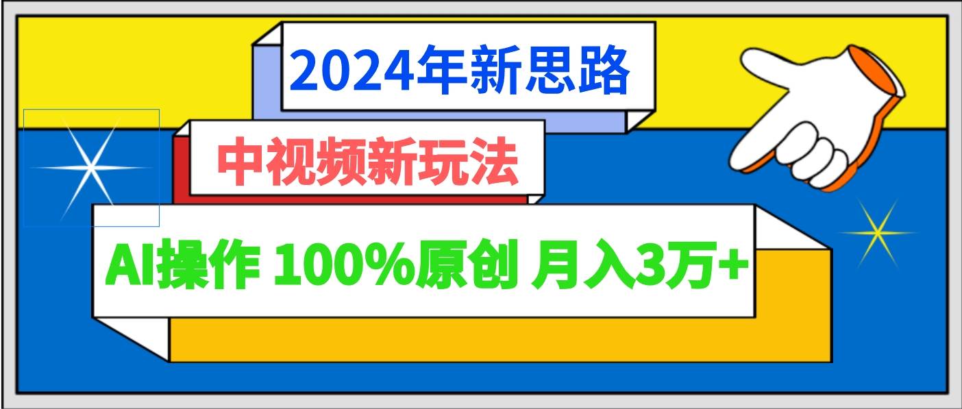 2024年新思路 中视频新玩法AI操作 100%原创月入3万+-靠谱项目库