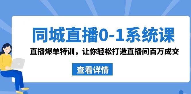 同城直播0-1系统课 抖音同款：直播爆单特训，让你轻松打造直播间百万成交-靠谱项目库