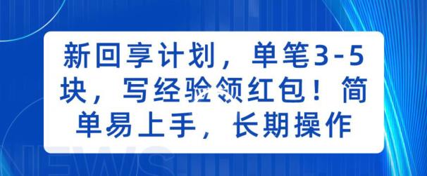 新回享计划，单笔3-5块，写经验领红包，简单易上手，长期操作【揭秘】-靠谱项目库