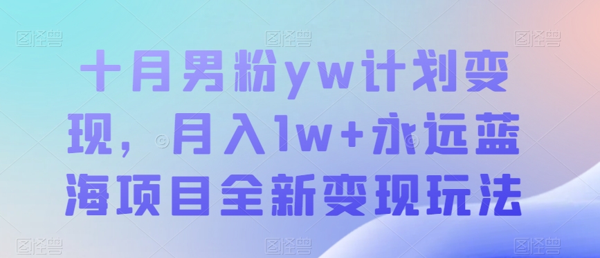 十月男粉yw计划变现，月入1w+永远蓝海项目全新变现玩法【揭秘】-靠谱项目库