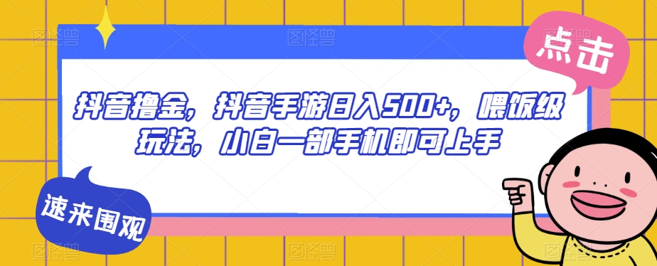 抖音撸金，抖音手游日入500+，喂饭级玩法，小白一部手机即可上手【揭秘】-靠谱项目库