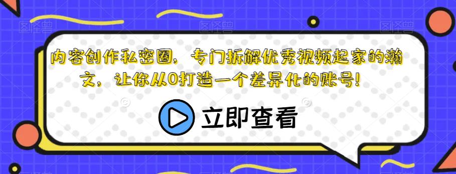 内容创作私密圈，专门拆解优秀视频起家的瀚文，让你从0打造一个差异化的账号！-靠谱项目库