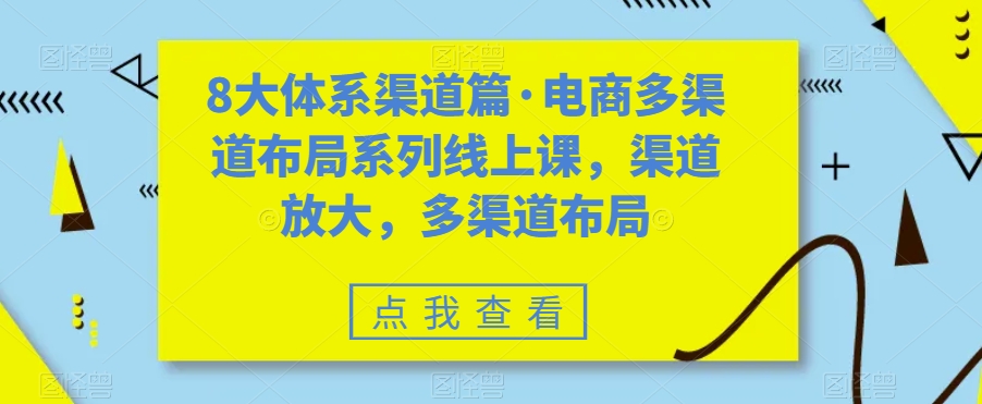 8大体系渠道篇·电商多渠道布局系列线上课，渠道放大，多渠道布局-靠谱项目库