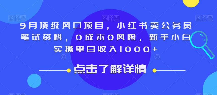9月顶级风口项目，小红书卖公务员笔试资料，0成本0风险，新手小白实操单日收入1000+【揭秘】-靠谱项目库