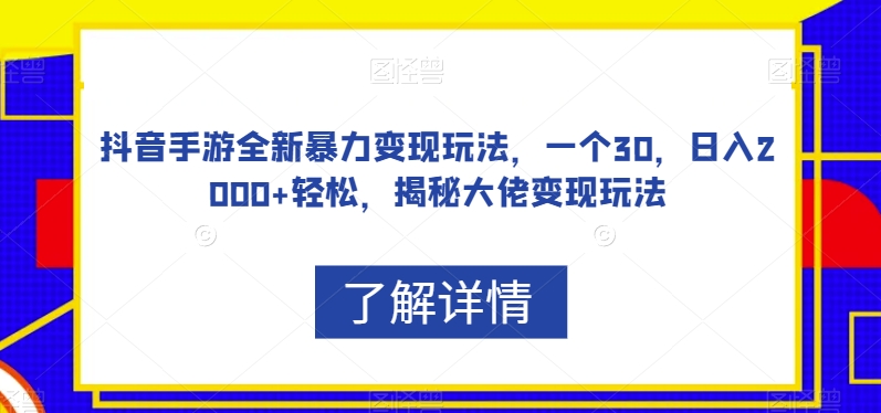 抖音手游全新暴力变现玩法，一个30，日入2000+轻松，揭秘大佬变现玩法【揭秘】-靠谱项目库