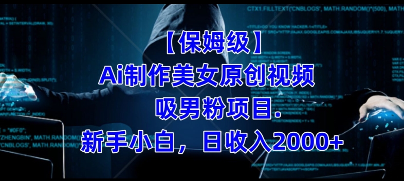 【保姆级】制作Ai美女原创视频+吸男粉项目，小白日收入2000+-靠谱项目库