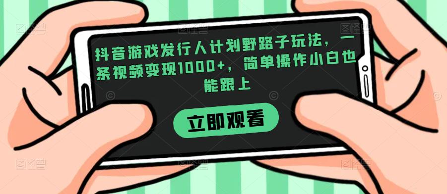 抖音游戏发行人计划野路子玩法，一条视频变现1000+，简单操作小白也能跟上【揭秘】-靠谱项目库