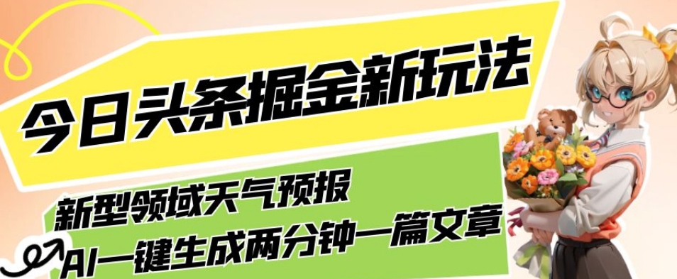 今日头条掘金新玩法，关于新型领域天气预报，AI一键生成两分钟一篇文章，复制粘贴轻松月入5000+-靠谱项目库