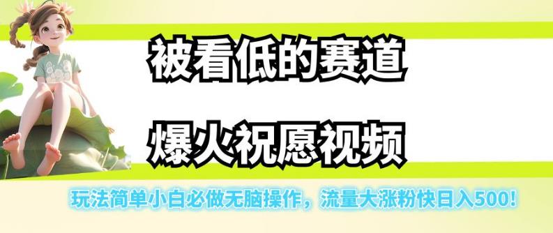 被看低的赛道爆火祝愿视频，玩法简单小白必做无脑操作，流量大涨粉快日入500-靠谱项目库