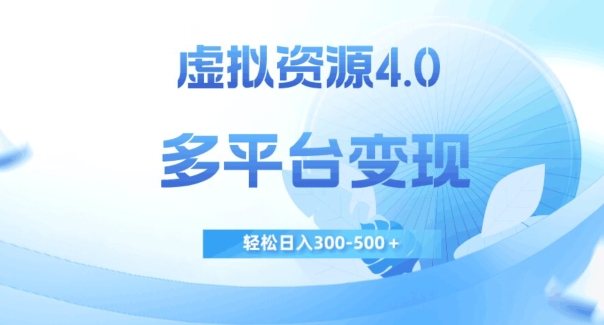 虚拟资源4.0，多平台变现，轻松日入300-500＋【揭秘】-靠谱项目库