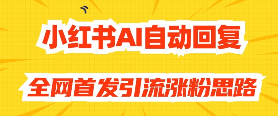 【原创开发】小红书AI自动回复，全网首发引流涨粉思路-靠谱项目库