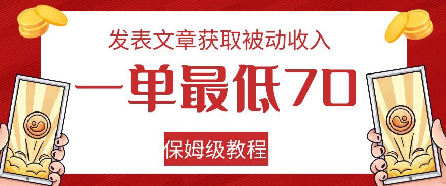 发表文章获取被动收入，一单最低70，保姆级教程【揭秘】-靠谱项目库