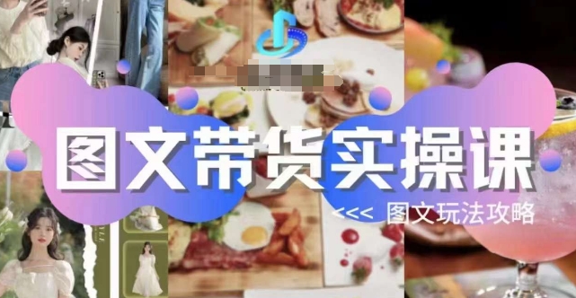 图文带货实操课，图文玩法攻略玩法-靠谱项目库