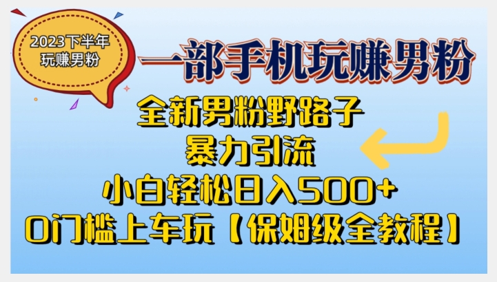 2023全新男粉野路子暴力引流，小白轻松日入500+，全新野路子玩法，0门槛上车玩【保姆级全教程】-靠谱项目库