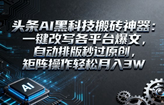 头条AI黑科技搬砖神器：一键改写各平台爆文，自动排版秒过原创，矩阵操作轻松月入3W【揭秘】-靠谱项目库
