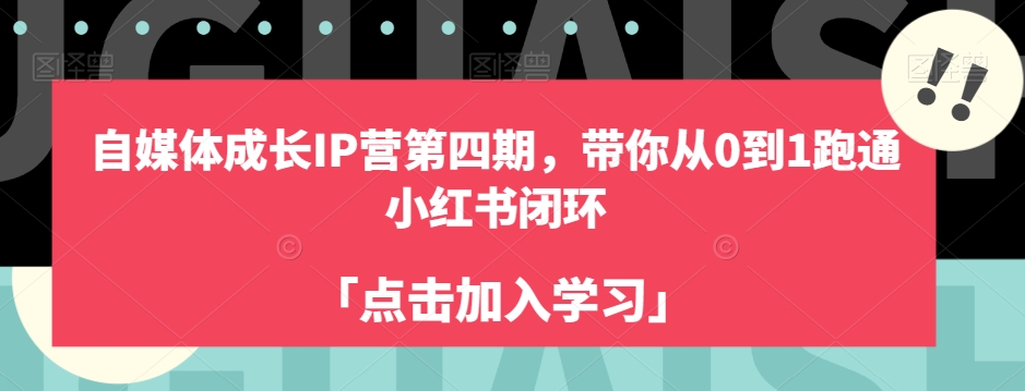 自媒体成长IP营第四期，带你从0到1跑通小红书闭环-靠谱项目库