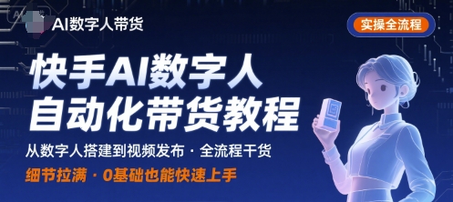 快手AI数字人自动化视频带货实操全流程，干货满满，细节拉满-靠谱项目库