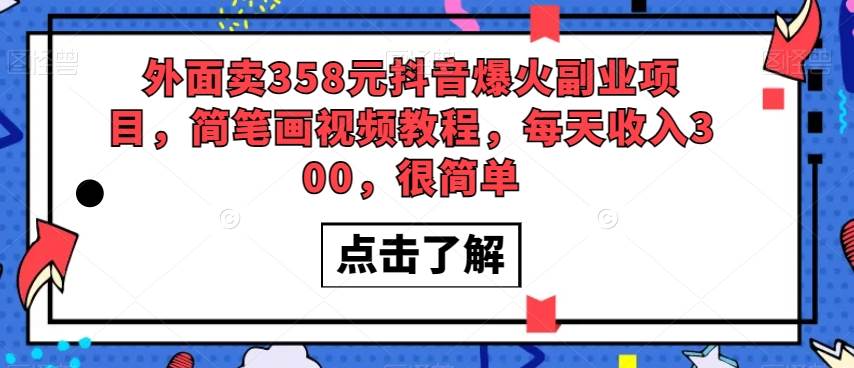 外面卖358元抖音爆火副业项目，简笔画视频教程，每天收入300，很简单-靠谱项目库