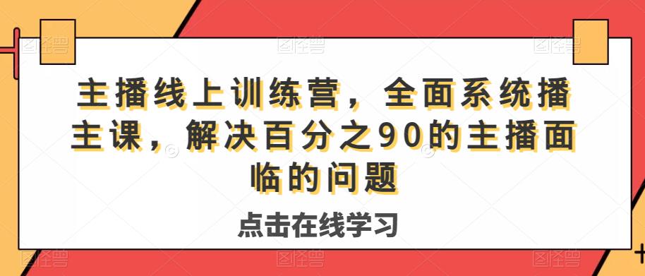 主播线上训练营，全面系统‮播主‬课，解决‮分百‬之90的主播面‮的临‬问题-靠谱项目库