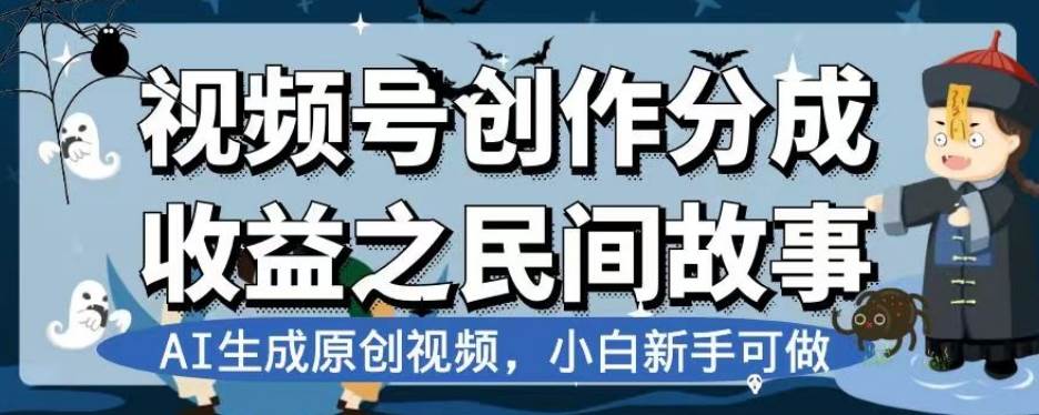 视频号创作分成收益之民间故事，AI生成原创视频，小白新手可做【揭秘】-靠谱项目库