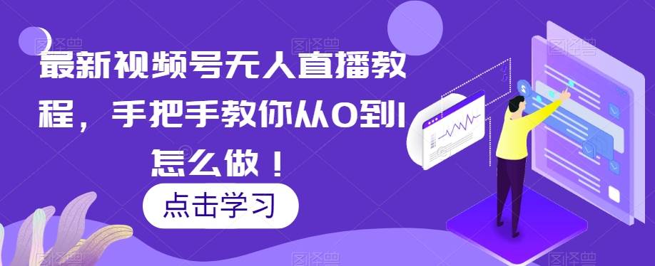 最新视频号无人直播教程，手把手教你从0到1怎么做！-靠谱项目库